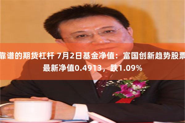 靠谱的期货杠杆 7月2日基金净值:富国创新趋势股票最新净值0.4913,跌1.09%