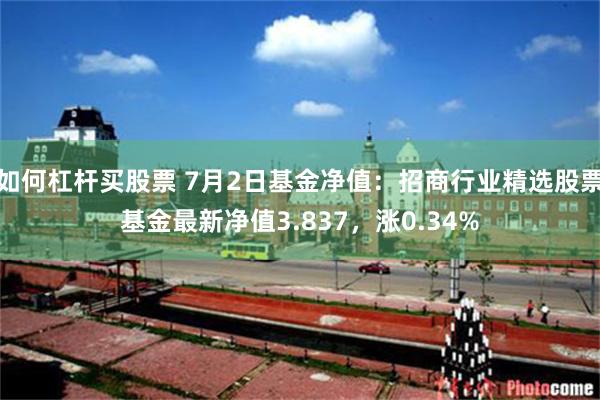 如何杠杆买股票 7月2日基金净值:招商行业精选股票基金最新净值3.837,涨0.34%