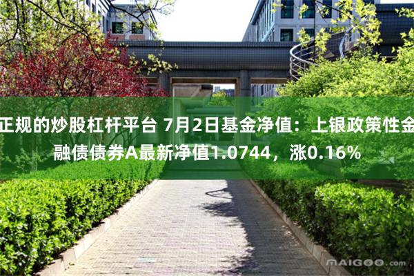 正规的炒股杠杆平台 7月2日基金净值:上银政策性金融债债券A最新净值1.0744,涨0.16%