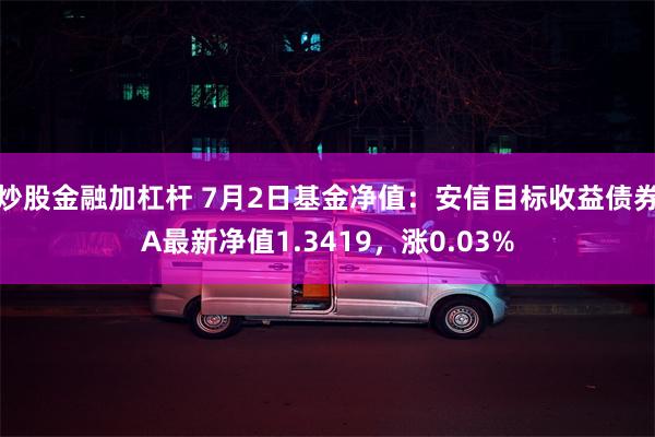 炒股金融加杠杆 7月2日基金净值:安信目标收益债券A最新净值1.3419,涨0.03%