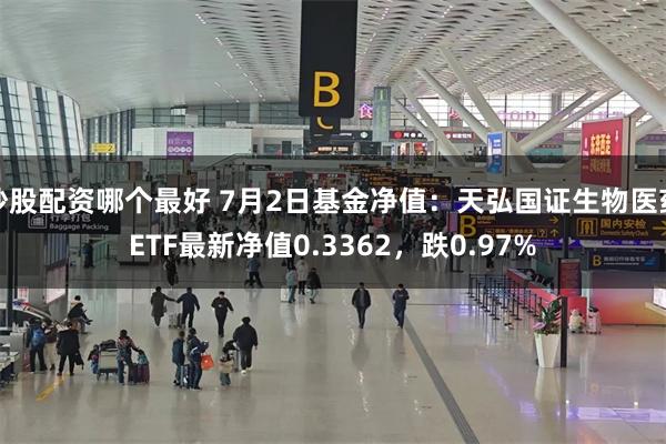 炒股配资哪个最好 7月2日基金净值:天弘国证生物医药ETF最新净值0.3362,跌0.97%