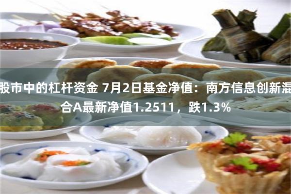 股市中的杠杆资金 7月2日基金净值:南方信息创新混合A最新净值1.2511,跌1.3%