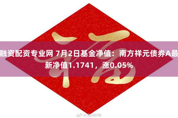 融资配资专业网 7月2日基金净值:南方祥元债券A最新净值1.1741,涨0.05%