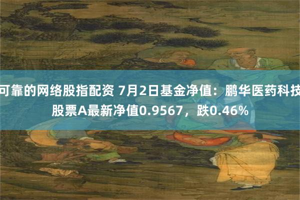 可靠的网络股指配资 7月2日基金净值:鹏华医药科技股票A最新净值0.9567,跌0.46%
