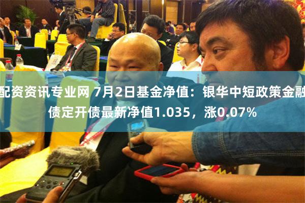 配资资讯专业网 7月2日基金净值:银华中短政策金融债定开债最新净值1.035,涨0.07%