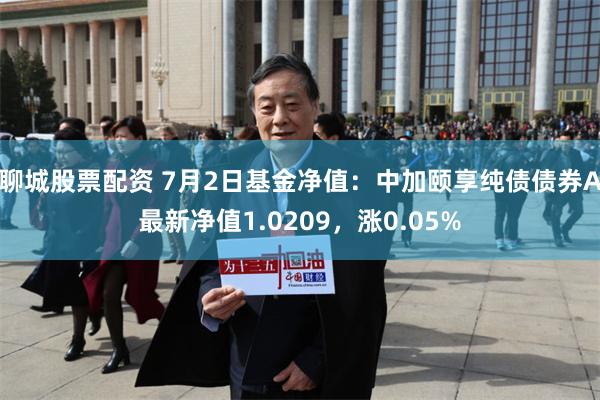 聊城股票配资 7月2日基金净值:中加颐享纯债债券A最新净值1.0209,涨0.05%