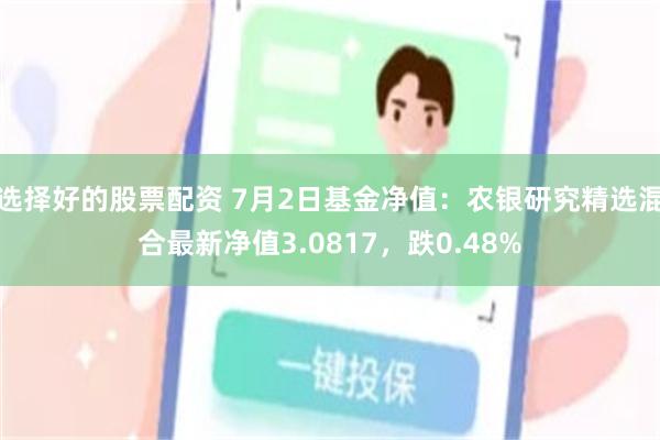 选择好的股票配资 7月2日基金净值:农银研究精选混合最新净值3.0817,跌0.48%