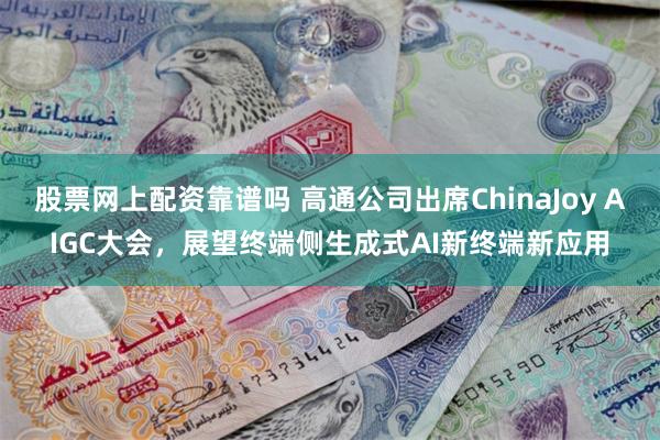 股票网上配资靠谱吗 高通公司出席ChinaJoy AIGC大会,展望终端侧生成式AI新终端新应用