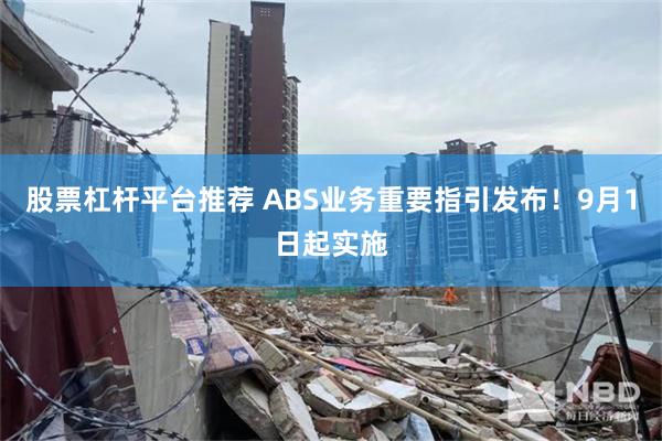 股票杠杆平台推荐 ABS业务重要指引发布!9月1日起实施