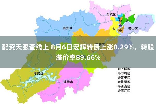 配资天眼查线上 8月6日宏辉转债上涨0.29%,转股溢价率89.66%