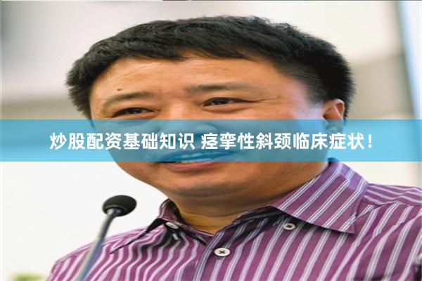 炒股配资基础知识 痉挛性斜颈临床症状!