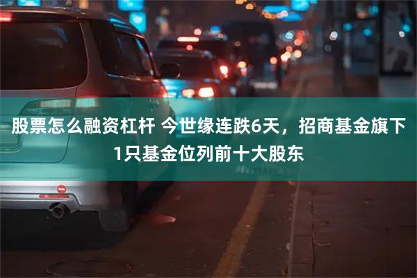 股票怎么融资杠杆 今世缘连跌6天,招商基金旗下1只基金位列前十大股东