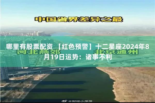 哪里有股票配资 【红色预警】十二星座2024年8月19日运势:诸事不利