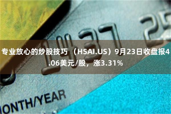 专业放心的炒股技巧 (HSAI.US)9月23日收盘报4.06美元/股,涨3.31%