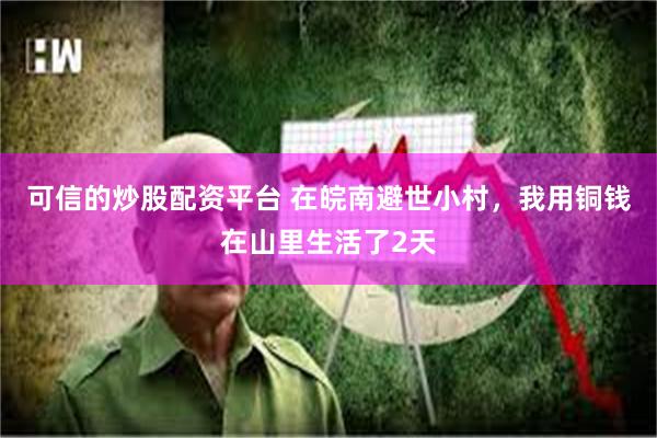 可信的炒股配资平台 在皖南避世小村,我用铜钱在山里生活了2天