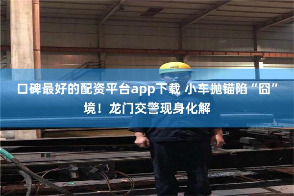 口碑最好的配资平台app下载 小车抛锚陷“囧”境!龙门交警现身化解