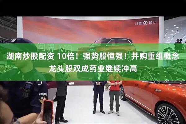 湖南炒股配资 10倍!强势股恒强!并购重组概念龙头股双成药业继续冲高
