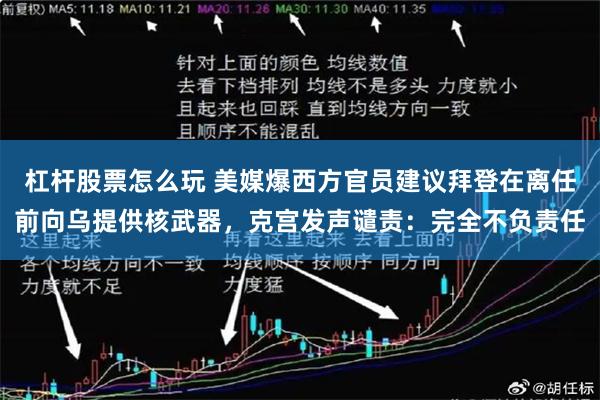 杠杆股票怎么玩 美媒爆西方官员建议拜登在离任前向乌提供核武器,克宫发声谴责:完全不负责任