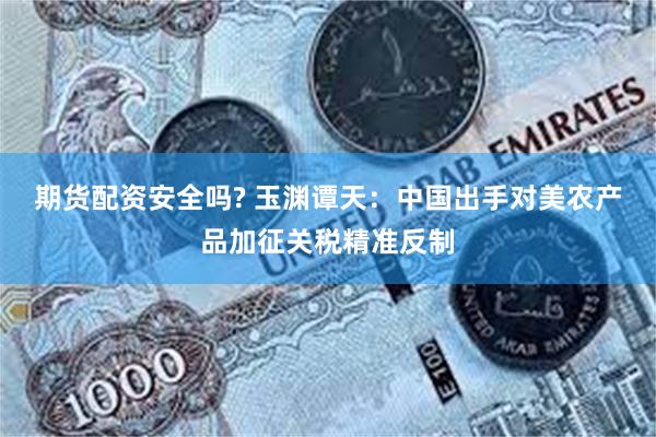 期货配资安全吗? 玉渊谭天:中国出手对美农产品加征关税精准反制