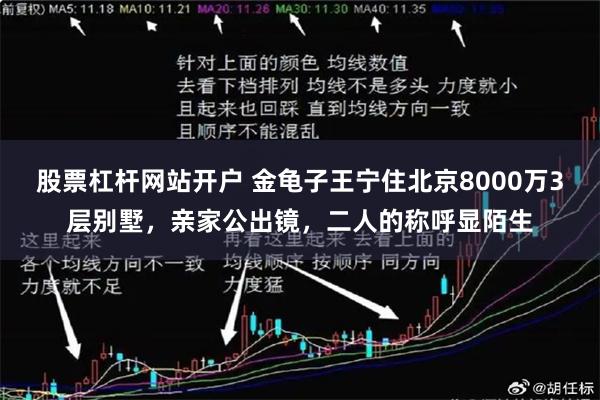 股票杠杆网站开户 金龟子王宁住北京8000万3层别墅,亲家公出镜,二人的称呼显陌生
