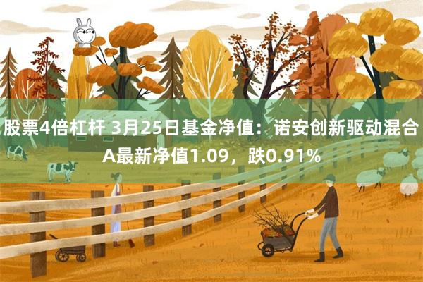 股票4倍杠杆 3月25日基金净值:诺安创新驱动混合A最新净值1.09,跌0.91%