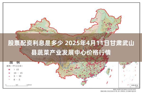股票配资利息是多少 2025年4月11日甘肃武山县蔬菜产业发展中心价格行情