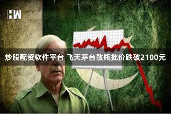 炒股配资软件平台 飞天茅台散瓶批价跌破2100元