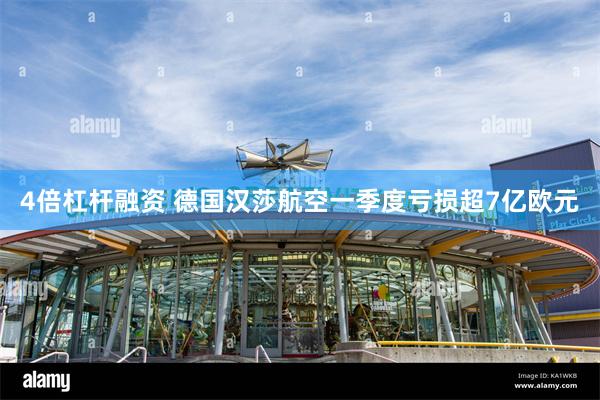 4倍杠杆融资 德国汉莎航空一季度亏损超7亿欧元