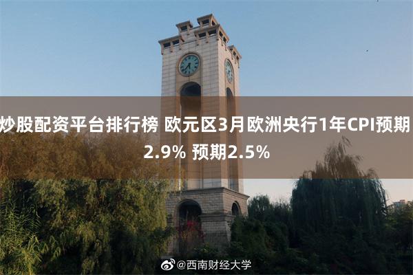 炒股配资平台排行榜 欧元区3月欧洲央行1年CPI预期 2.9% 预期2.5%
