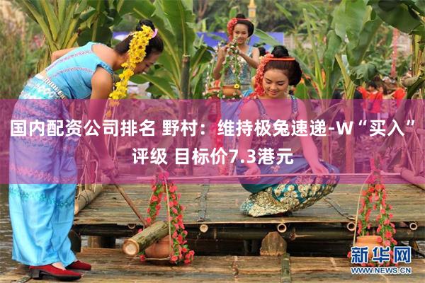 国内配资公司排名 野村:维持极兔速递-W“买入”评级 目标价7.3港元