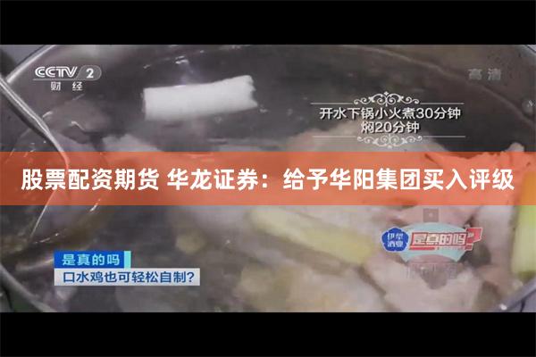 股票配资期货 华龙证券:给予华阳集团买入评级