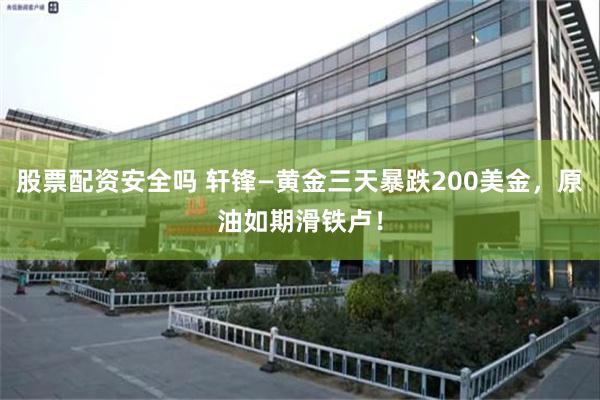 股票配资安全吗 轩锋—黄金三天暴跌200美金,原油如期滑铁卢!