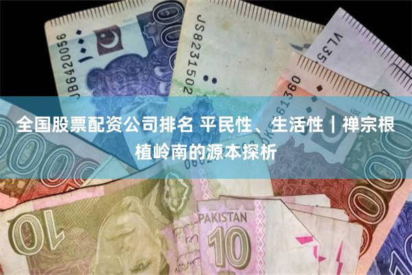 全国股票配资公司排名 平民性、生活性|禅宗根植岭南的源本探析