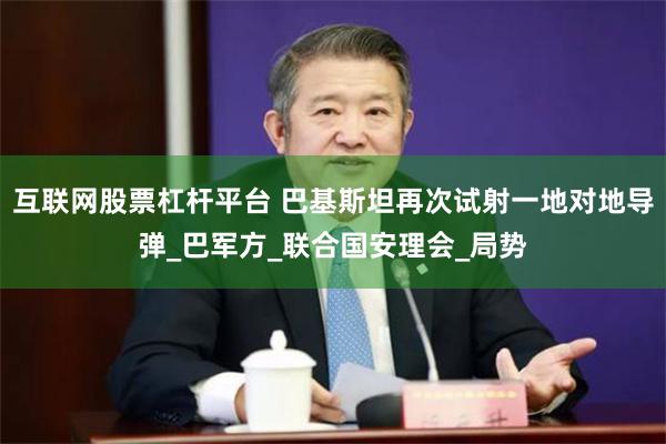 互联网股票杠杆平台 巴基斯坦再次试射一地对地导弹_巴军方_联合国安理会_局势