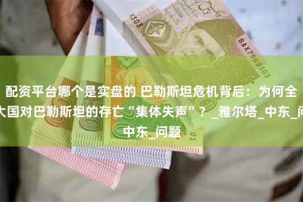 配资平台哪个是实盘的 巴勒斯坦危机背后:为何全球大国对巴勒斯坦的存亡“集体失声”?_雅尔塔_中东_问题