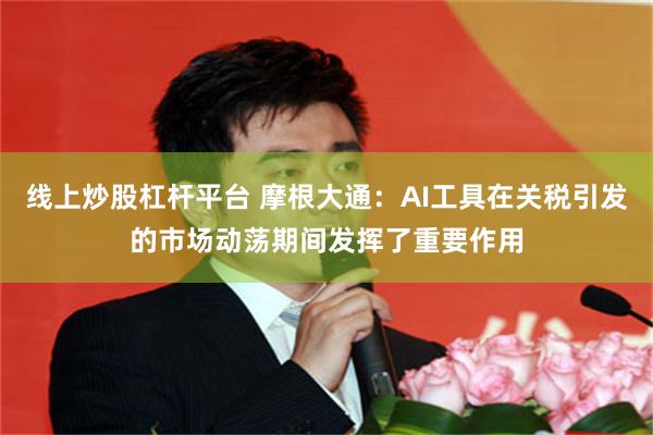 线上炒股杠杆平台 摩根大通:AI工具在关税引发的市场动荡期间发挥了重要作用