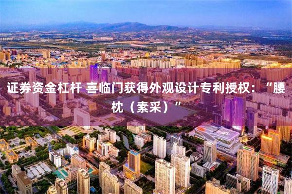 证券资金杠杆 喜临门获得外观设计专利授权:“腰枕(素采)”
