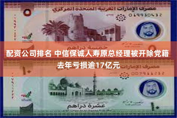 配资公司排名 中信保诚人寿原总经理被开除党籍 去年亏损逾17亿元
