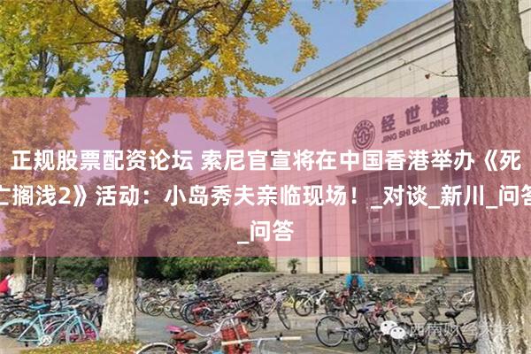 正规股票配资论坛 索尼官宣将在中国香港举办《死亡搁浅2》活动：小岛秀夫亲临现场！_对谈_新川_问答