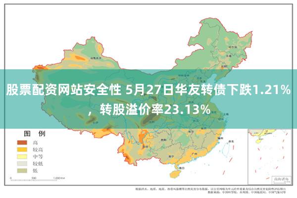 股票配资网站安全性 5月27日华友转债下跌1.21%,转股溢价率23.13%