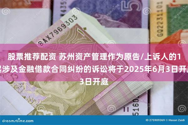 股票推荐配资 苏州资产管理作为原告/上诉人的1起涉及金融借款合同纠纷的诉讼将于2025年6月3日开庭