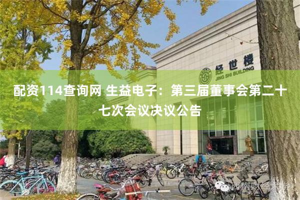 配资114查询网 生益电子：第三届董事会第二十七次会议决议公告