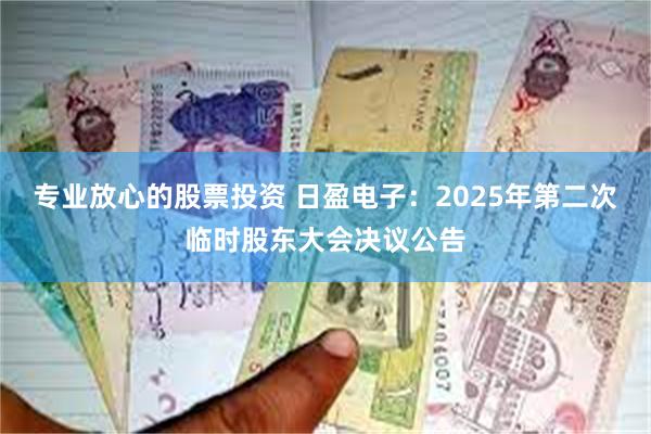 专业放心的股票投资 日盈电子：2025年第二次临时股东大会决议公告