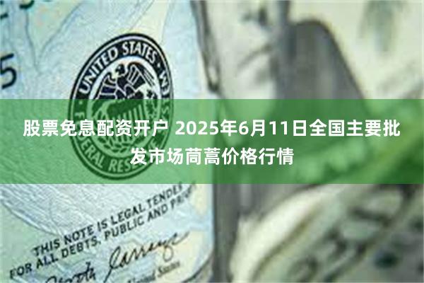 股票免息配资开户 2025年6月11日全国主要批发市场茼蒿价格行情