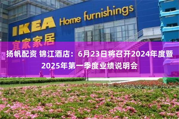 扬帆配资 锦江酒店：6月23日将召开2024年度暨2025年第一季度业绩说明会