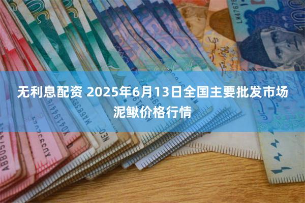 无利息配资 2025年6月13日全国主要批发市场泥鳅价格行情