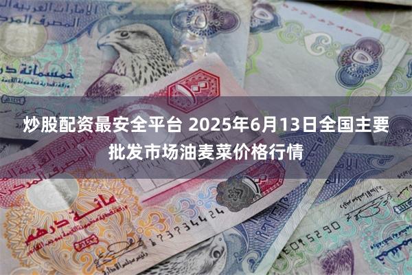 炒股配资最安全平台 2025年6月13日全国主要批发市场油麦菜价格行情