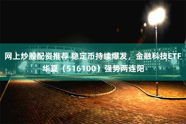 网上炒股配资推荐 稳定币持续爆发,金融科技ETF华夏(516100)强势两连阳