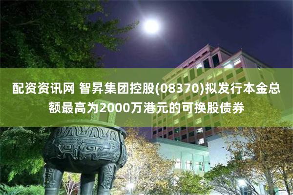 配资资讯网 智昇集团控股(08370)拟发行本金总额最高为2000万港元的可换股债券