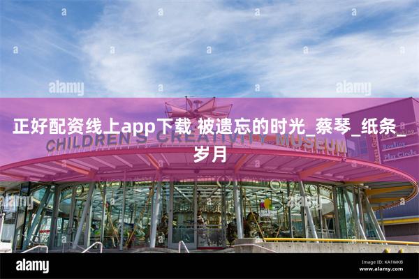 正好配资线上app下载 被遗忘的时光_蔡琴_纸条_岁月